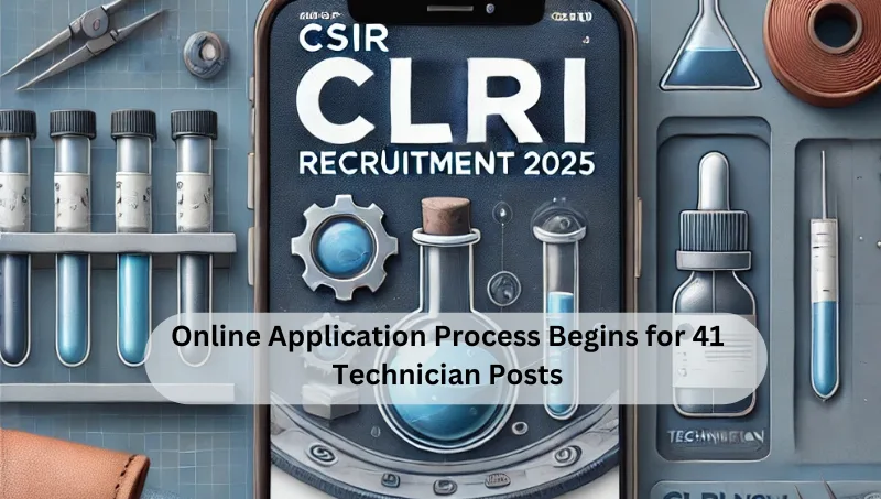 CSIR CLRI Recruitment 2025: Apply for 41 Technician Posts